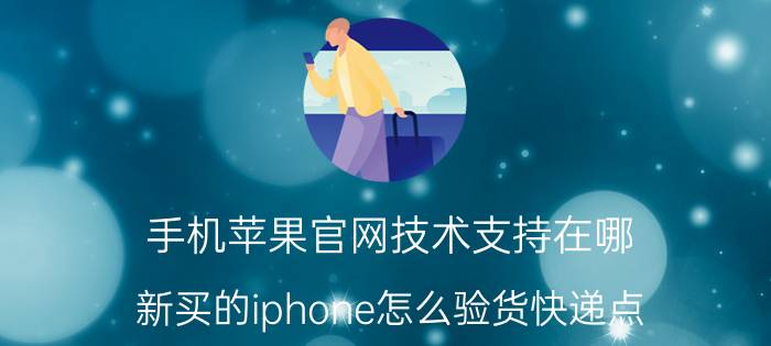 手机苹果官网技术支持在哪 新买的iphone怎么验货快递点？